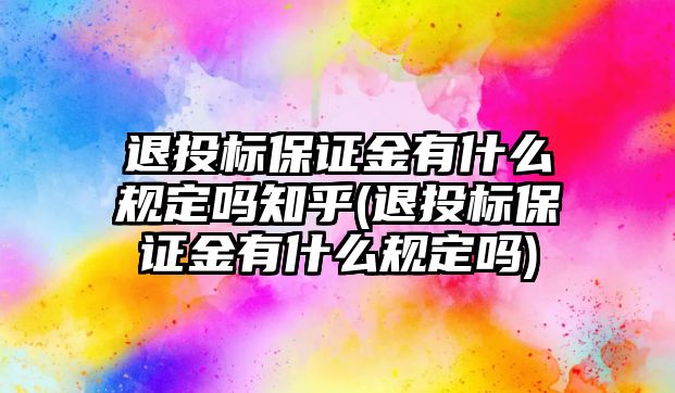 退投標保證金有什么規(guī)定嗎知乎(退投標保證金有什么規(guī)定嗎)