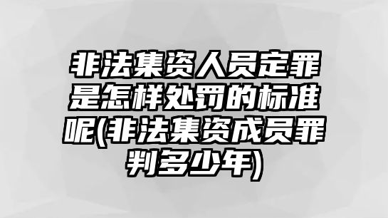 非法集資人員定罪是怎樣處罰的標準呢(非法集資成員罪判多少年)