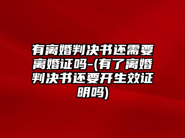 有離婚判決書還需要離婚證嗎-(有了離婚判決書還要開生效證明嗎)