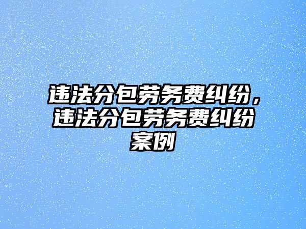 違法分包勞務費糾紛，違法分包勞務費糾紛案例