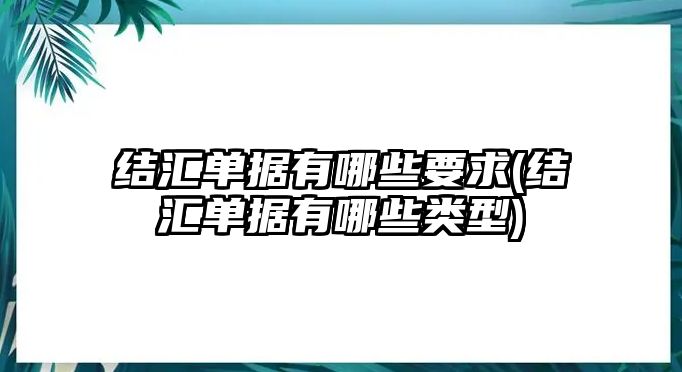 結(jié)匯單據(jù)有哪些要求(結(jié)匯單據(jù)有哪些類(lèi)型)