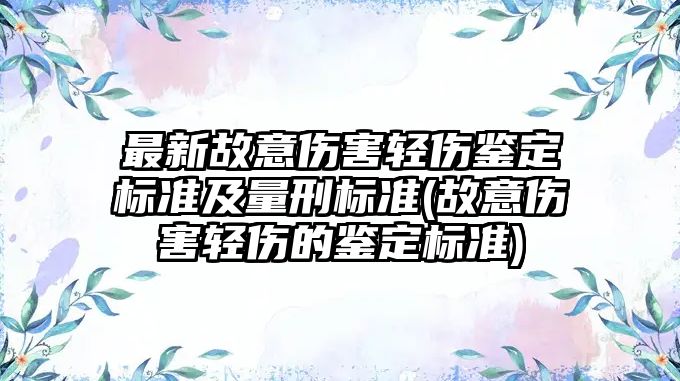 最新故意傷害輕傷鑒定標準及量刑標準(故意傷害輕傷的鑒定標準)