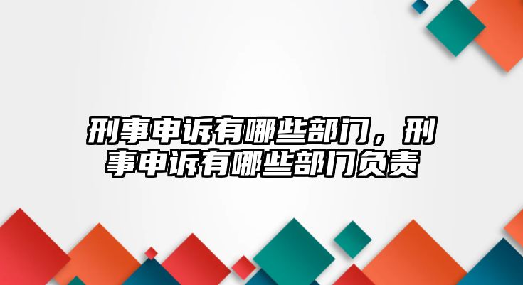 刑事申訴有哪些部門，刑事申訴有哪些部門負責