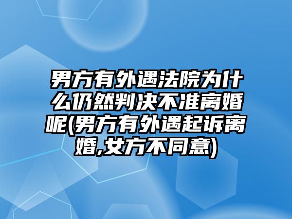 男方有外遇法院為什么仍然判決不準(zhǔn)離婚呢(男方有外遇起訴離婚,女方不同意)