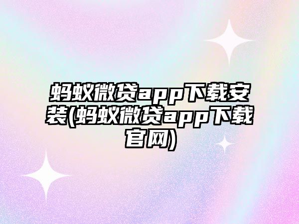 螞蟻微貸app下載安裝(螞蟻微貸app下載官網)