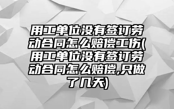 用工單位沒有簽訂勞動合同怎么賠償工傷(用工單位沒有簽訂勞動合同怎么賠償,只做了幾天)