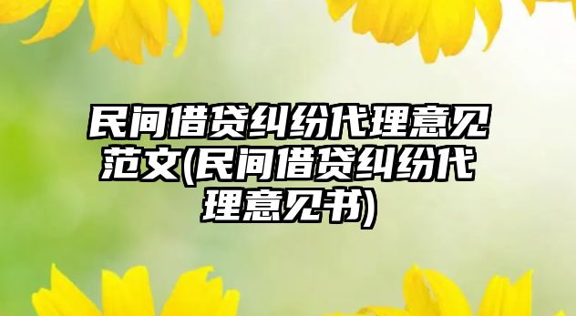 民間借貸糾紛代理意見(jiàn)范文(民間借貸糾紛代理意見(jiàn)書(shū))