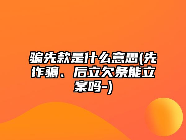 騙先款是什么意思(先詐騙、后立欠條能立案嗎-)