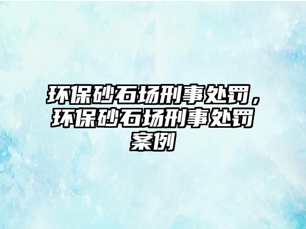 環保砂石場刑事處罰，環保砂石場刑事處罰案例