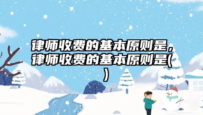 律師收費(fèi)的基本原則是，律師收費(fèi)的基本原則是( )