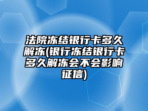 法院凍結銀行卡多久解凍(銀行凍結銀行卡多久解凍會不會影響征信)