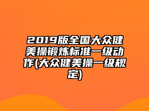 2019版全國大眾健美操鍛煉標準一級動作(大眾健美操一級規(guī)定)