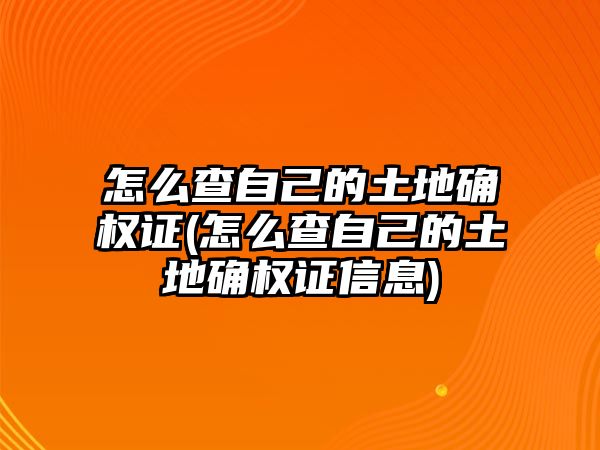 怎么查自己的土地確權證(怎么查自己的土地確權證信息)