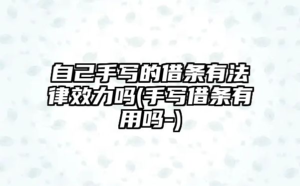 自己手寫的借條有法律效力嗎(手寫借條有用嗎-)