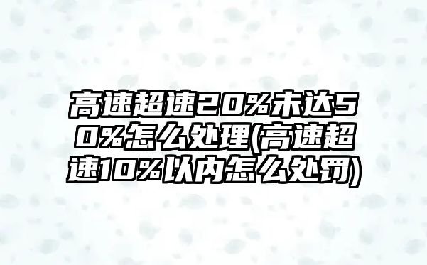 高速超速20%未達50%怎么處理(高速超速10%以內怎么處罰)