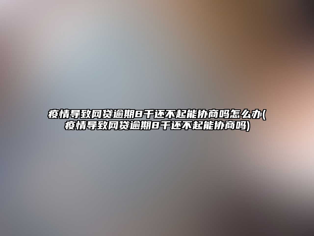 疫情導致網(wǎng)貸逾期8千還不起能協(xié)商嗎怎么辦(疫情導致網(wǎng)貸逾期8千還不起能協(xié)商嗎)