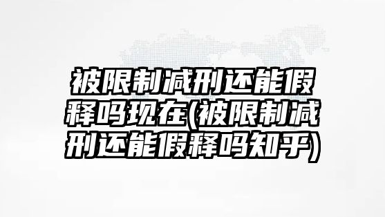 被限制減刑還能假釋嗎現在(被限制減刑還能假釋嗎知乎)