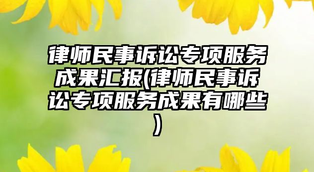 律師民事訴訟專項服務成果匯報(律師民事訴訟專項服務成果有哪些)