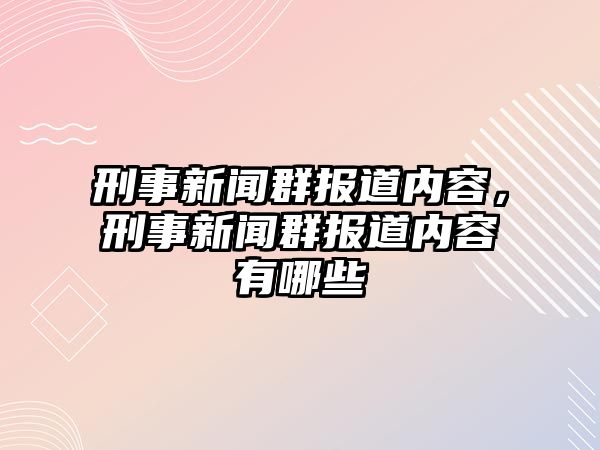 刑事新聞群報(bào)道內(nèi)容，刑事新聞群報(bào)道內(nèi)容有哪些