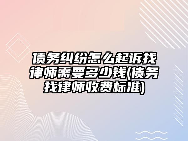 債務糾紛怎么起訴找律師需要多少錢(債務找律師收費標準)