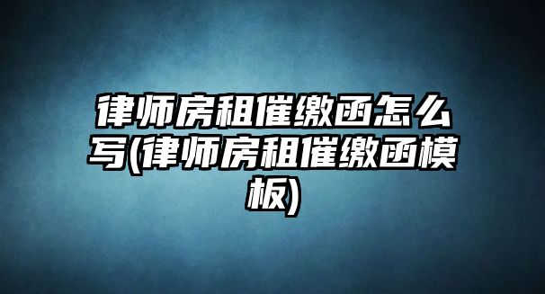 律師房租催繳函怎么寫(律師房租催繳函模板)