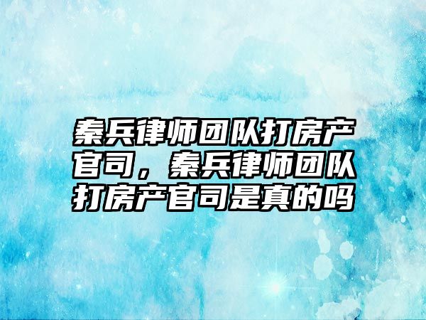 秦兵律師團隊打房產官司，秦兵律師團隊打房產官司是真的嗎