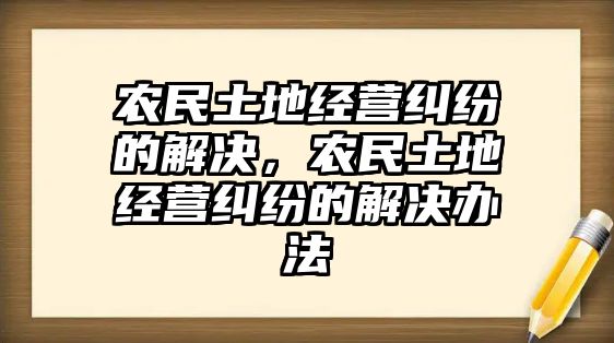 農民土地經營糾紛的解決，農民土地經營糾紛的解決辦法