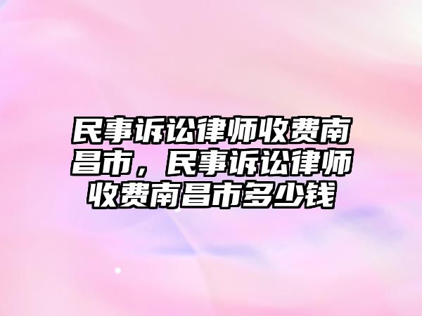 民事訴訟律師收費南昌市，民事訴訟律師收費南昌市多少錢