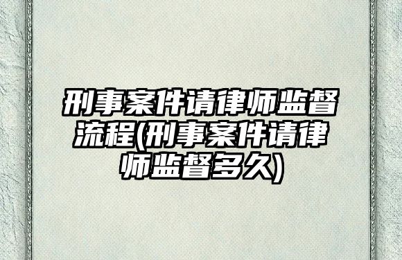 刑事案件請(qǐng)律師監(jiān)督流程(刑事案件請(qǐng)律師監(jiān)督多久)