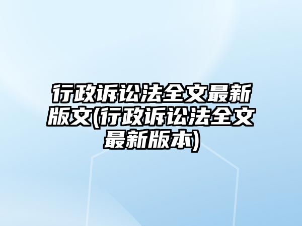 行政訴訟法全文最新版文(行政訴訟法全文最新版本)