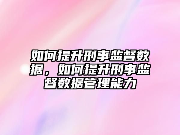 如何提升刑事監督數據，如何提升刑事監督數據管理能力