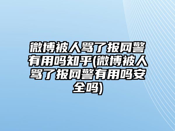 微博被人罵了報網警有用嗎知乎(微博被人罵了報網警有用嗎安全嗎)