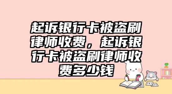 起訴銀行卡被盜刷律師收費(fèi)，起訴銀行卡被盜刷律師收費(fèi)多少錢