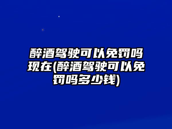 醉酒駕駛可以免罰嗎現(xiàn)在(醉酒駕駛可以免罰嗎多少錢)