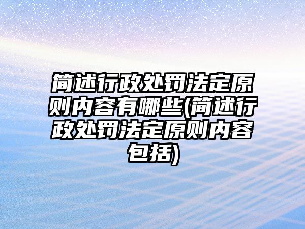 簡述行政處罰法定原則內(nèi)容有哪些(簡述行政處罰法定原則內(nèi)容包括)