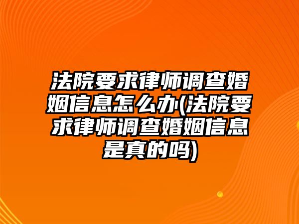 法院要求律師調查婚姻信息怎么辦(法院要求律師調查婚姻信息是真的嗎)