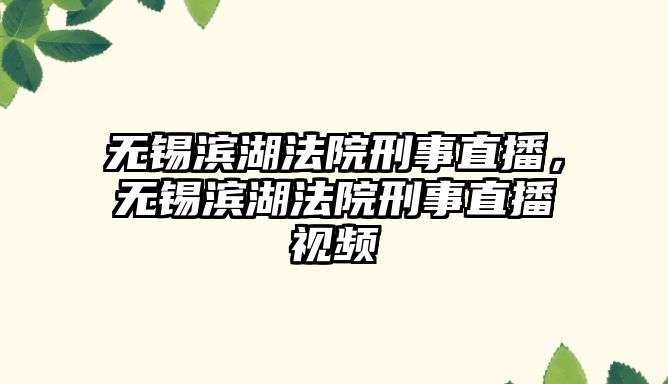 無錫濱湖法院刑事直播，無錫濱湖法院刑事直播視頻