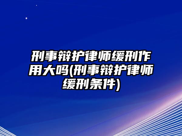 刑事辯護律師緩刑作用大嗎(刑事辯護律師緩刑條件)