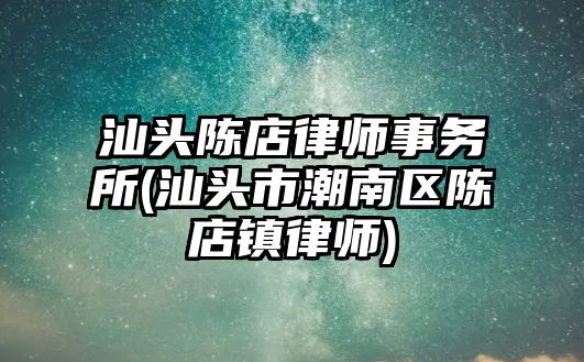 汕頭陳店律師事務(wù)所(汕頭市潮南區(qū)陳店鎮(zhèn)律師)