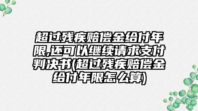 超過(guò)殘疾賠償金給付年限,還可以繼續(xù)請(qǐng)求支付判決書(超過(guò)殘疾賠償金給付年限怎么算)