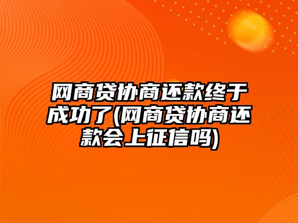 網商貸協商還款終于成功了(網商貸協商還款會上征信嗎)