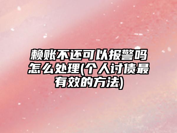 賴賬不還可以報警嗎怎么處理(個人討債最有效的方法)