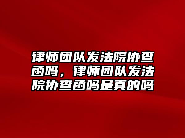 律師團隊發法院協查函嗎，律師團隊發法院協查函嗎是真的嗎