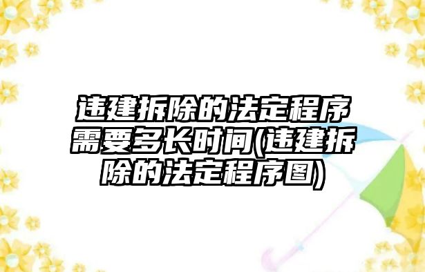 違建拆除的法定程序需要多長(zhǎng)時(shí)間(違建拆除的法定程序圖)