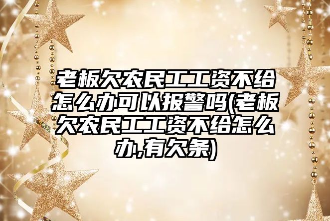 老板欠農民工工資不給怎么辦可以報警嗎(老板欠農民工工資不給怎么辦,有欠條)