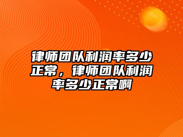 律師團隊利潤率多少正常，律師團隊利潤率多少正常啊