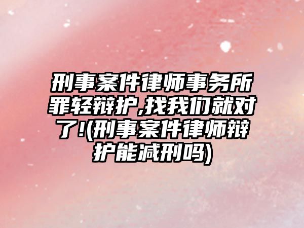 刑事案件律師事務(wù)所罪輕辯護(hù),找我們就對了!(刑事案件律師辯護(hù)能減刑嗎)