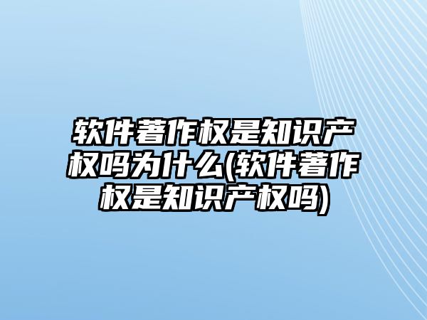 軟件著作權(quán)是知識產(chǎn)權(quán)嗎為什么(軟件著作權(quán)是知識產(chǎn)權(quán)嗎)