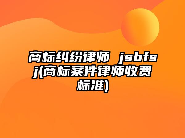 商標糾紛律師 jsbfsj(商標案件律師收費標準)