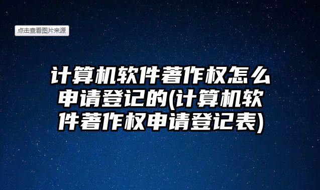 計算機(jī)軟件著作權(quán)怎么申請登記的(計算機(jī)軟件著作權(quán)申請登記表)